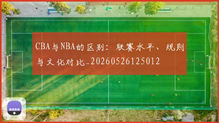 CBA与NBA的区别:联赛水平、规则与文化对比_20260526125012