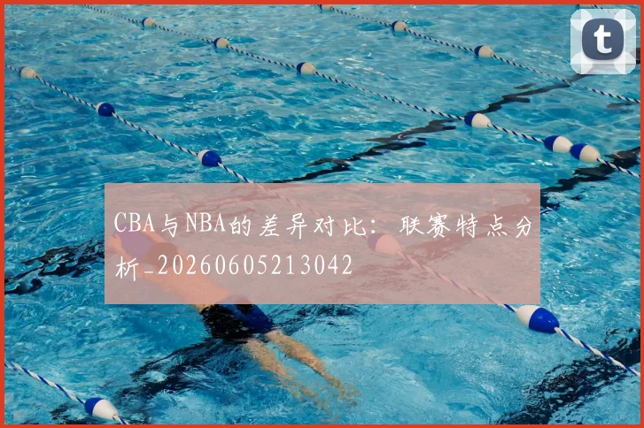 CBA与NBA的差异对比:联赛特点分析_20260605213042
